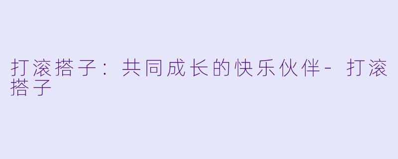 打滚搭子：共同成长的快乐伙伴-打滚搭子
