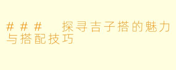 ### 探寻吉子搭的魅力与搭配技巧
