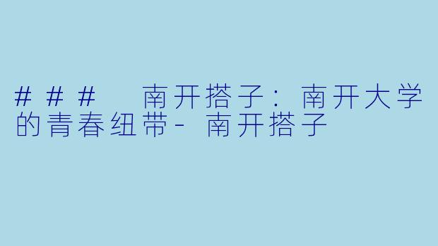 ### 南开搭子：南开大学的青春纽带-南开搭子