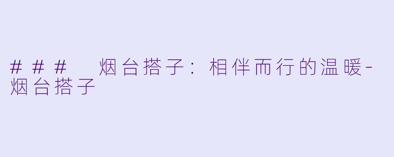 ### 烟台搭子：相伴而行的温暖-烟台搭子