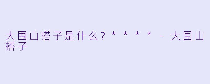 大围山搭子是什么？****-大围山搭子