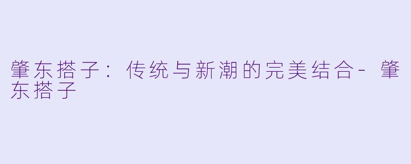 肇东搭子：传统与新潮的完美结合-肇东搭子