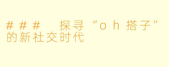 ### 探寻“oh搭子”的新社交时代