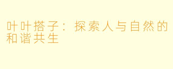 叶叶搭子:探索人与自然的和谐共生