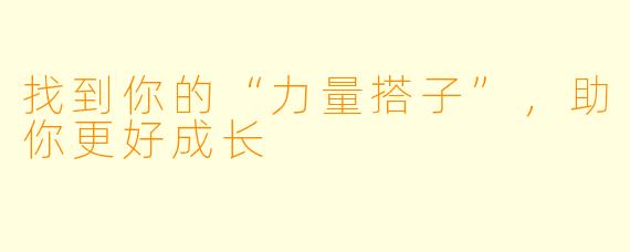 找到你的“力量搭子”，助你更好成长