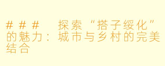 ### 探索“搭子绥化”的魅力：城市与乡村的完美结合