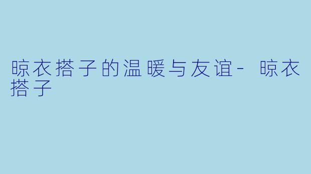 晾衣搭子的温暖与友谊