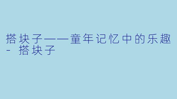 搭块子——童年记忆中的乐趣-搭块子
