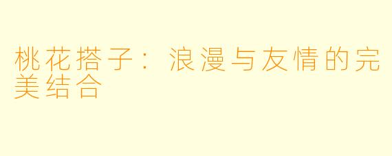 桃花搭子:浪漫与友情的完美结合