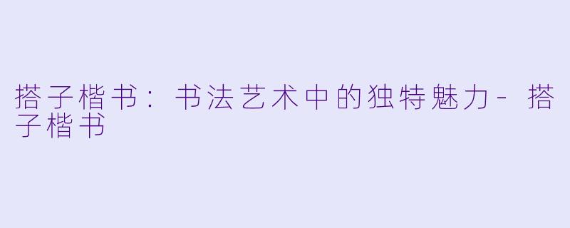 搭子楷书：书法艺术中的独特魅力-搭子楷书