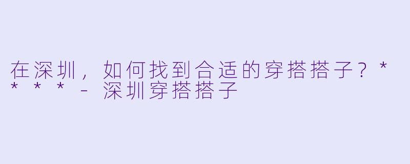 在深圳,如何找到合适的穿搭搭子?****