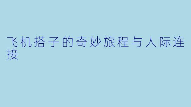 飞机搭子的奇妙旅程与人际连接