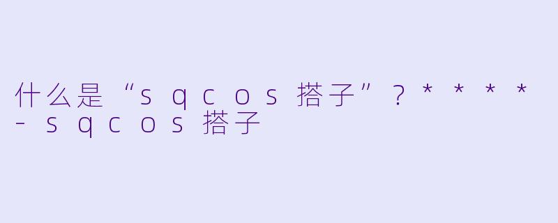 什么是“sqcos搭子”？****