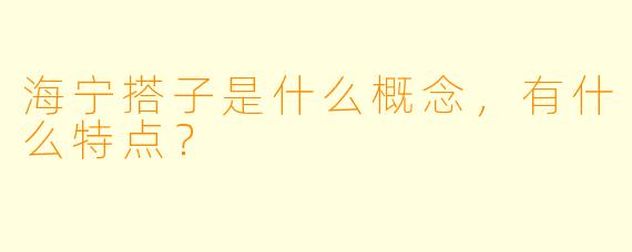 海宁搭子是什么概念,有什么特点?