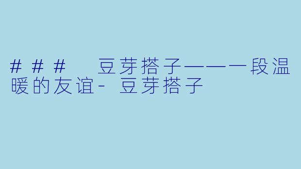### 豆芽搭子——一段温暖的友谊-豆芽搭子