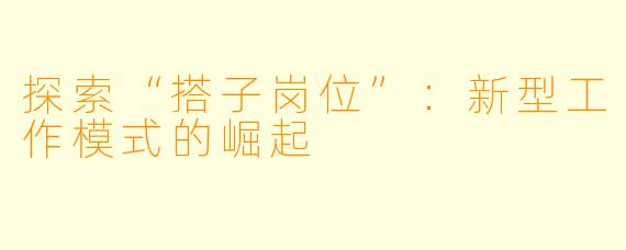 探索“搭子岗位”:新型工作模式的崛起