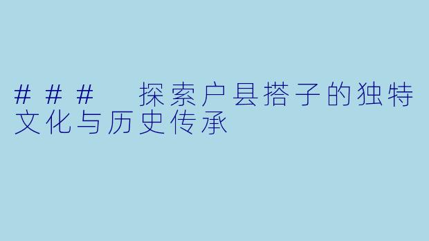 ### 探索户县搭子的独特文化与历史传承