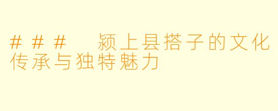 ### 颍上县搭子的文化传承与独特魅力