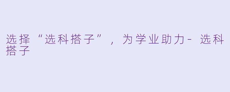选择“选科搭子”，为学业助力-选科搭子