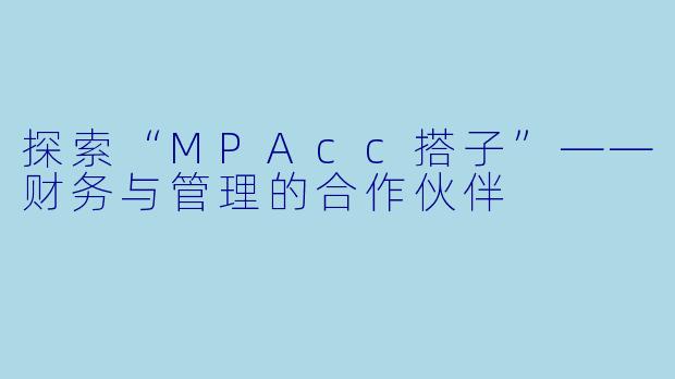 探索“MPAcc搭子”——财务与管理的合作伙伴