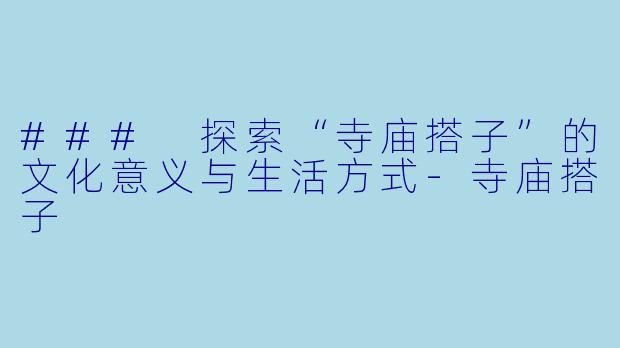 ### 探索“寺庙搭子”的文化意义与生活方式