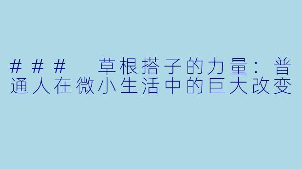 ### 草根搭子的力量:普通人在微小生活中的巨大改变