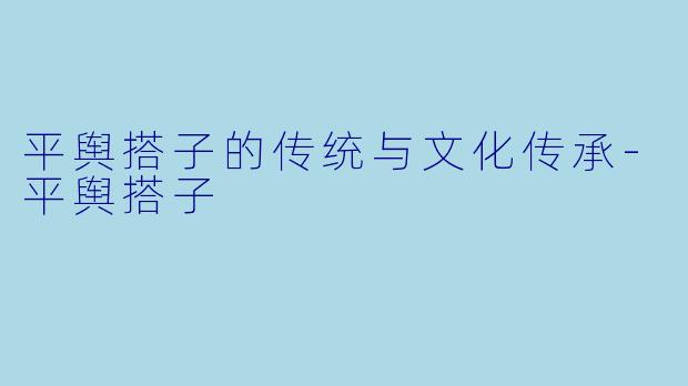 平舆搭子的传统与文化传承-平舆搭子