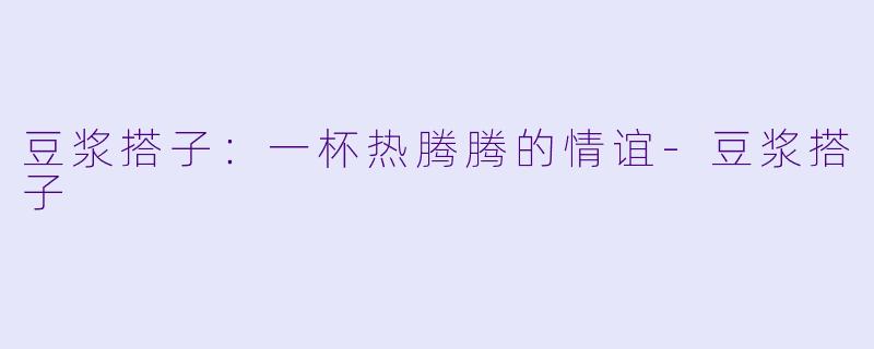 豆浆搭子:一杯热腾腾的情谊