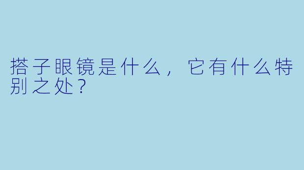 搭子眼镜是什么,它有什么特别之处?