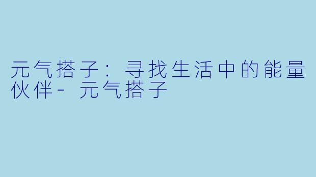 元气搭子：寻找生活中的能量伙伴