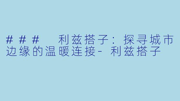 ### 利兹搭子：探寻城市边缘的温暖连接