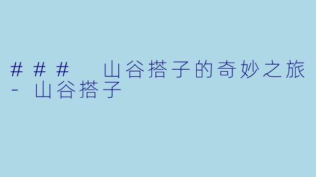### 山谷搭子的奇妙之旅-山谷搭子