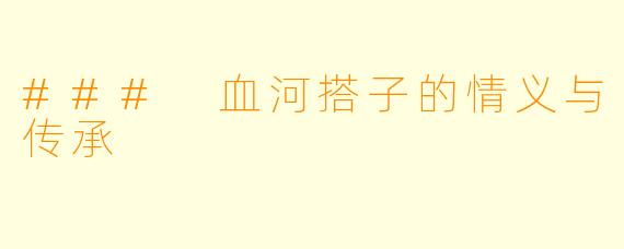 ### 血河搭子的情义与传承