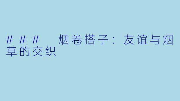 ### 烟卷搭子：友谊与烟草的交织