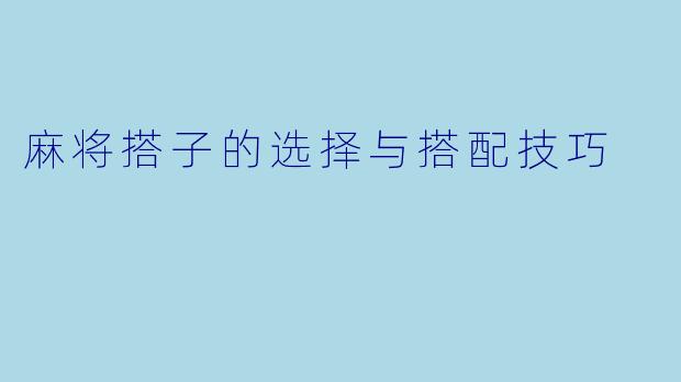 麻将搭子的选择与搭配技巧