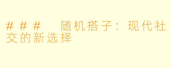 ### 随机搭子：现代社交的新选择