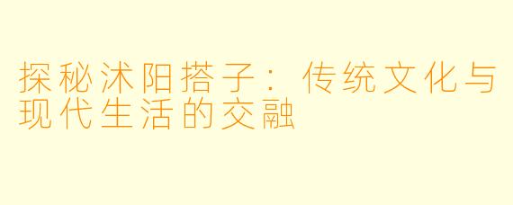 探秘沭阳搭子：传统文化与现代生活的交融