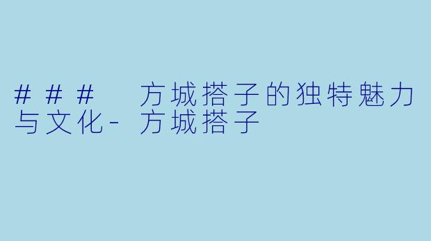 ### 方城搭子的独特魅力与文化-方城搭子