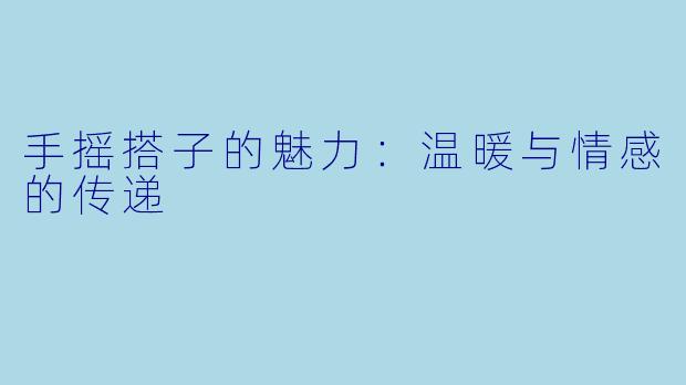手摇搭子的魅力:温暖与情感的传递