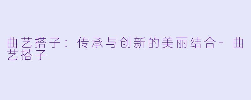 曲艺搭子：传承与创新的美丽结合-曲艺搭子