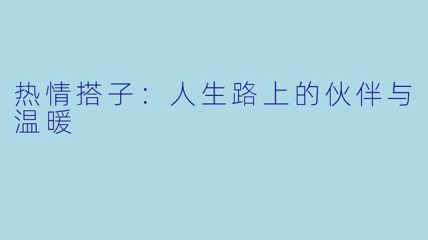 热情搭子:人生路上的伙伴与温暖