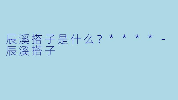 辰溪搭子是什么?****