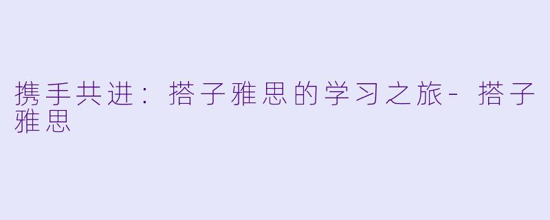 携手共进：搭子雅思的学习之旅-搭子雅思