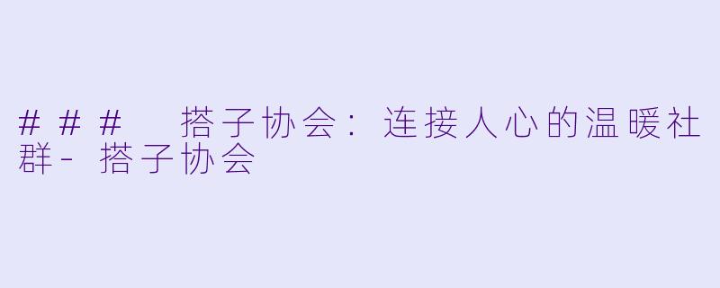 ### 搭子协会：连接人心的温暖社群-搭子协会