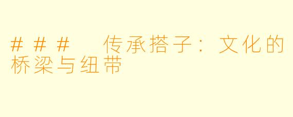 ### 传承搭子：文化的桥梁与纽带
