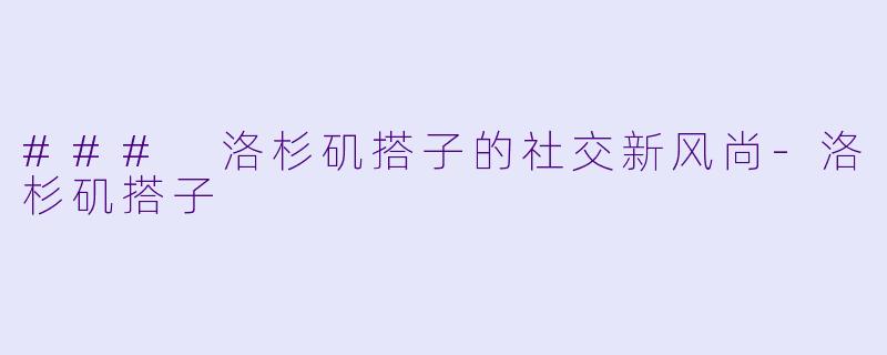 ### 洛杉矶搭子的社交新风尚-洛杉矶搭子