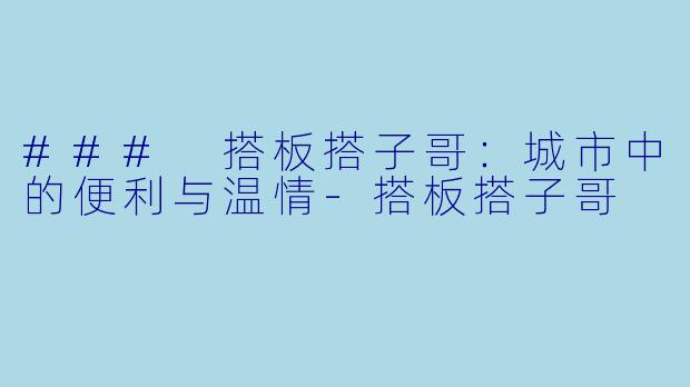 ### 搭板搭子哥:城市中的便利与温情