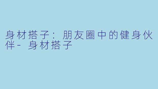 身材搭子：朋友圈中的健身伙伴-身材搭子