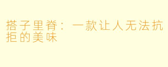 搭子里脊：一款让人无法抗拒的美味