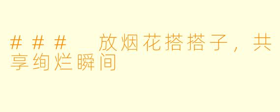### 放烟花搭搭子，共享绚烂瞬间